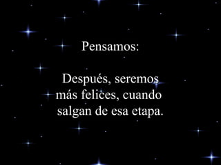 Pensamos:Pensamos:
Después,Después, seremosseremos
más felices, cuandomás felices, cuando
salgan de esa etapa.salgan de esa etapa.
 
