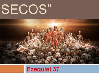SECOS”



   Ezequiel 37
 