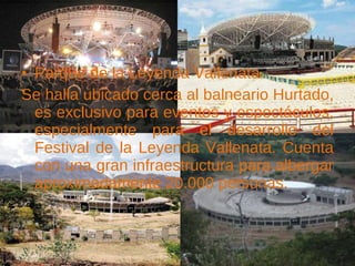 Parque de la Leyenda Vallenata Se halla ubicado cerca al balneario Hurtado, es exclusivo para eventos y espectáculos, especialmente para el desarrollo del Festival de la Leyenda Vallenata. Cuenta con una gran infraestructura para albergar aproximadamente 20.000 personas. 