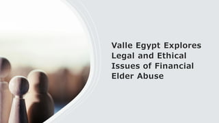 Valle Egypt Explores
Legal and Ethical
Issues of Financial
Elder Abuse
 