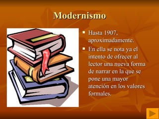 Modernismo Hasta 1907, aproximadamente. En ella se nota ya el intento de ofrecer al lector una nueva forma de narrar en la que se pone una mayor atención en los valores formales.  