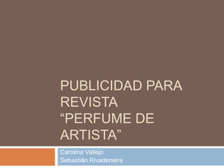 PUBLICIDAD PARA
REVISTA
“PERFUME DE
ARTISTA”
Carolina Vallejo
Sebastián Rivadeneira
 