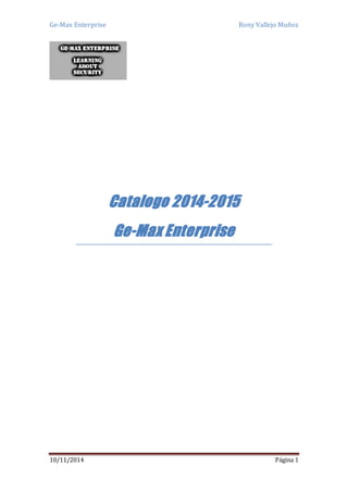 Ge-Max Enterprise Rony Vallejo Muñoz 
Catalogo 2014-2015 
Ge-Max Enterprise 
10/11/2014 Página 1 
 