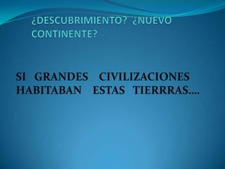 SI GRANDES CIVILIZACIONES
HABITABAN ESTAS TIERRRAS….
 