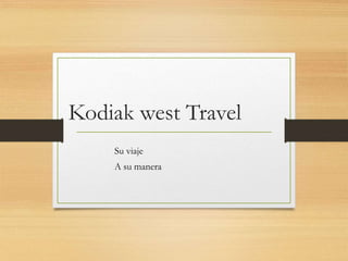 Kodiak west Travel
Su viaje
A su manera
 