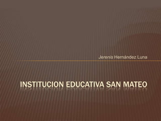 Jerenis Hernández Luna
INSTITUCION EDUCATIVA SAN MATEO
 