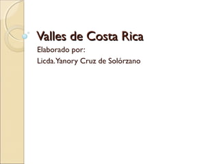 Valles de Costa Rica
Elaborado por:
Licda.Yanory Cruz de Solórzano
 