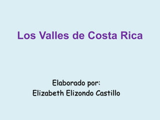 Los Valles de Costa Rica
Elaborado por:
Elizabeth Elizondo Castillo
 
