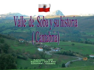 Habitantes  :  1856  Superficie  :  214,2  Km2 Comunidad  :  Cantabria Valle  de  Soba y su historia ( Cantabria) 