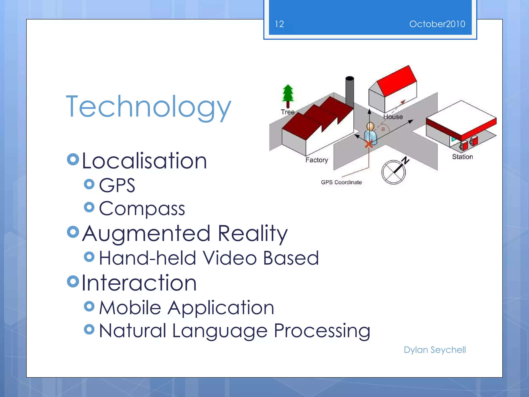 Technology Localisation GPS Compass Augmented Reality Hand-held Video Based Interaction Mobile Application Natural Language Processing October 2010 Dylan Seychell 