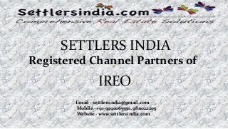 SETTLERS INDIA
Registered Channel Partners of
IREO
Email - settlersindia@gmail.com
Mobile - +91-9990065550, 9811022205
Website - www.settlersindia.com
 