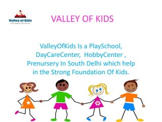VALLEY OF KIDS
ValleyOfKids Is a PlaySchool,
DayCareCenter, HobbyCenter ,
Prenursery In South Delhi which help
in the Strong Foundation Of Kids.
 