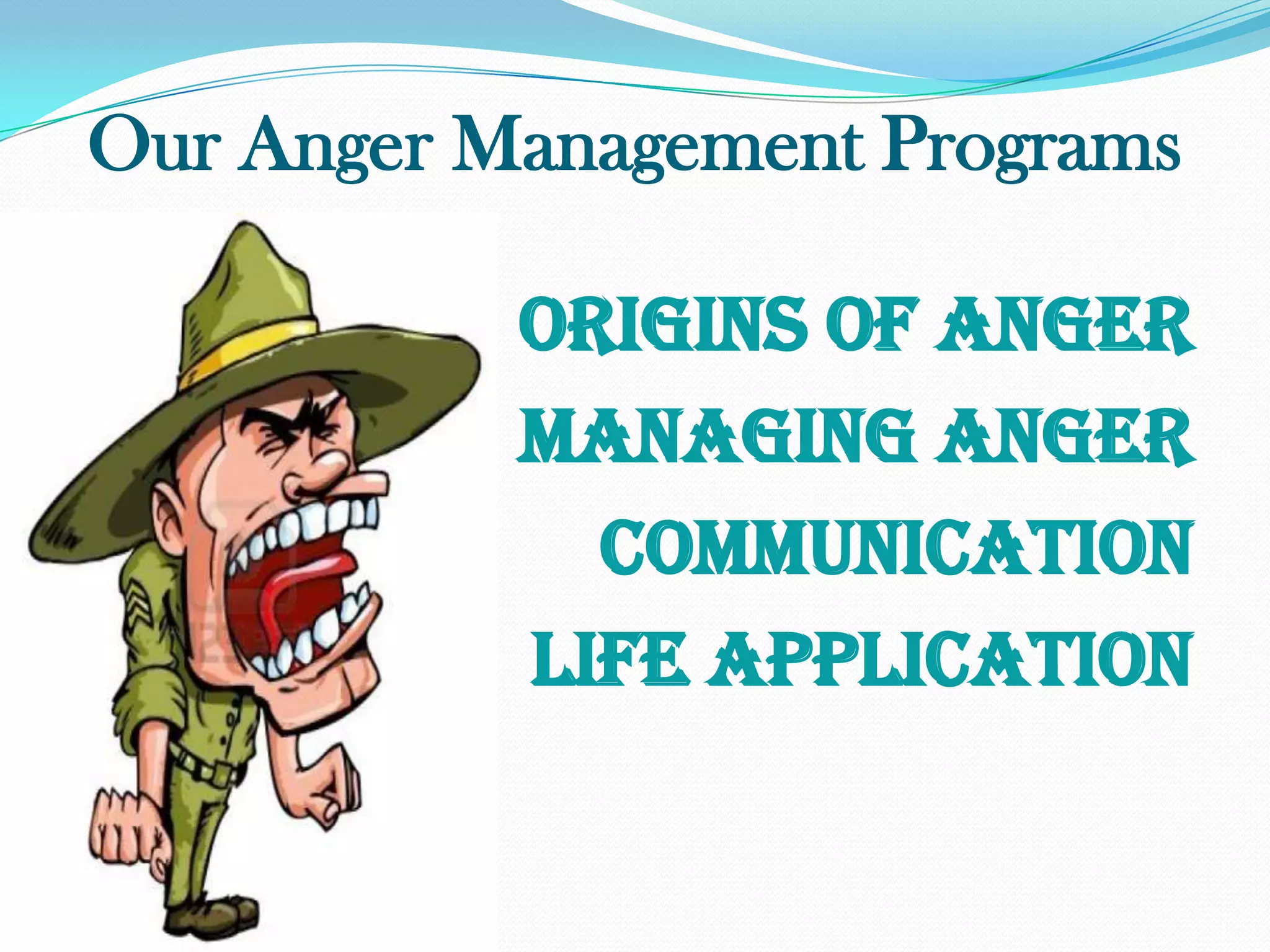 Our Anger Management Programs

           ORIGINS OF ANGER
           MANAGING ANGER
             COMMUNICATION
           LIFE APPLICATION
 