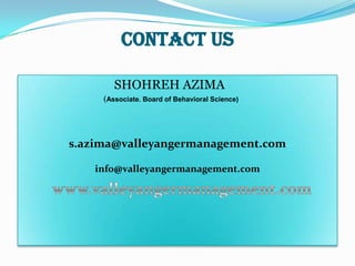 Contact Us

        SHOHREH AZIMA
     (Associate. Board of Behavioral Science)




s.azima@valleyangermanagement.com

   info@valleyangermanagement.com
 