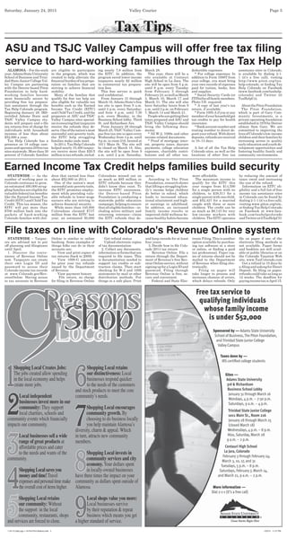 Tax Tips
Saturday, January 24, 2015 Valley Courier Page 5
ALAMOSA – For the sixth
year,AdamsStateUniversity
School of Business and Trini-
dad State Junior College Val-
ley Campus are partnering
with the Denver-based Piton
Foundation to help hard-
working families become
more ﬁnancially secure by
providing free tax prepara-
tion assistance through the
Tax Help Colorado program.
Beginning January 28, IRS-
certiﬁed Adams State and
TSJC Valley Campus stu-
dents will prepare and e-ﬁle
tax returns free of charge for
individuals with household
incomes of less than about
$52,000 a year.
Tax Help Colorado has a
presence on 18 college cam-
pusesandoperates29freetax
sites statewide. More than 30
percent of Colorado families
ASU and TSJC Valley Campus will offer free tax ﬁling
service to hard-working families through the Tax Help
are eligible to participate
in the program, which was
created to help alleviate the
ﬁnancialburdenoftaxprepa-
ration on families that are
striving to achieve ﬁnancial
stability.
Many of the families that
qualify for free tax help are
also eligible for valuable tax
beneﬁts such as the Earned
Income Tax Credit (EITC)
andChildTaxCredit,andthe
preparers at ASU and TSJC
Valley Campus sites special-
izeinensuringthattaxpayers
receive the refunds they de-
serve.Oneofthenation’smost
successful anti-poverty tools,
the EITC help struggling
families make ends meet.
In 2014, Tax Help Colorado
helped nearly 10,400 taxpay-
ers receive more than $20.5
millionintaxrefunds,includ-
ing nearly 7.8 million from
the EITC. In addition, the
program saved lower-income
taxpayers nearly $2 million
in commercial tax prepara-
tion fees.
This free service is quick
and conﬁdential.
From January 31 through
March 16, Adams State’s free
tax site is open from 9 a.m.
until 4 p.m. every Saturday;
and from 4 p.m. until 7:30
p.m. every Monday, in the
Business School lobby, Third
St. and Richardson Ave.
From January 28 through
March 25, TSJC Valley Cam-
pus free tax site is open every
Wednesday from 4 p.m. until
8 p.m. in room 216, located at
1011 Main St. The site will
be closed on March 18. Also,
the site will be open from 9
a.m. until 2 p.m. Saturday,
March 28.
This year, there will be a
site available at Centauri
High School in La Jara. The
site will be open from 5 p.m.
until 8 p.m. every Tuesday
from February 3 through
February24,aswellasMarch
3, March 10, March 17 and
March 31. The site will also
have Saturday hours from 9
a.m. until 2 p.m. on February
7, March 14 and March 21.
Peoplewhoaregettingtheir
taxes prepared and ASU and
TSJC Valley Campus should
bring the following docu-
ments:
* All W-2, 1099s and other
income-related documents.
* Proof of mortgage inter-
est, property taxes, daycare
payments, college education
expenses, charitable contri-
butions and all other tax-
deductible expenses.
* For college expenses: In
addition to Form 1098T from
your college, you must bring
your own records of expenses
paid for tuition, books, fees
and supplies.
* Social Security Cards (or
ITINs)forallfamilymembers.
Photo I.D. required.
* A copy of last year’s tax
return, if available.
* Form 1095-A if you or any
memberofyourhouseholdgot
tax credits to pay for health
insurance.
*Bankaccountnumberand
routing number to direct de-
posityourrefund.Withdirect
deposits,refundsarereceived
in 10–14 days.
A list of all the Tax Help
Colorado sites, as well as the
locations of other free tax
assistance sites in Colorado,
is available by dialing 2-1-
1 (it’s a free call), visiting
http://www.piton.org/tax-
help-colorado, or ﬁnding Tax
Help Colorado on Facebook
(www.facebook.com/taxhelp-
colorado) and Twitter (@
TaxHelpCo).
AboutthePitonFoundation
The Piton Foundation,
which is part of Gary Com-
munity Investments, is a
private operating foundation
establishedin1976byDenver
oilman Sam Gary. We are
committed to improving the
livesofColorado’slow-income
childrenandtheirfamiliesby
increasing access to quality
earlyeducationandyouthde-
velopment opportunities and
fostering healthy family and
community environments.
STATEWIDE — As the
number of working poor in
Colorado continues to grow,
an estimated 400,000 strug-
glingfamiliesareeligiblefor
valuablefederaltaxbeneﬁts
like the Earned Income Tax
Credit(EITC)andChildTax
Credit. This tax season, the
EITC will put more than
$700 million back into the
pockets of hard-working
Colorado families with chil-
dren that earned less than
about $52,000 in 2014.
One of the nation’s most
successfulanti-povertytools,
the EITC promotes employ-
ment while providing valu-
able refunds to lower-wage
earners who are striving to
achieve ﬁnancial security.
While more than 345,000
Coloradans claimed $737
million from the EITC last
year, an estimated 50,000
Coloradans missed out on
as much as $85 million in
EITC refunds because they
didn’t know they exist. To
increase EITC awareness,
the Denver-based Piton
Foundation is conducting a
statewide public education
campaign, helping to ensure
thatalleligiblefamilies—in-
cluding active military and
returning veterans—claim
the EITC refunds they de-
serve.
According to The Piton
Foundation, research shows
thatliftingastrugglingfam-
ily’s income helps children
do better in school, which
leads to increased educa-
tional attainment and high-
er earnings in adulthood.
In addition, an increased
family income results in
improved child wellness be-
causehealthyhabitsbecome
more affordable.
The maximum income to
qualify for the EITC this
year ranges from $14,590
for a single person with no
children, to $38,511 for a
single parent with one child,
and $52,427 for a married
couple with three or more
children. The credit can be
as much as $6,143 for very
low-income workers with
children.TheEITCoperates
by reducing the amount of
taxes owed and increasing
the size of the refund.
Information on EITC eli-
gibility and a full list of free
income tax assistance sites
in Colorado can be found by
dialing 2-1-1 (it’s a free call),
visiting www.piton.org/eitc,
orﬁndingTaxHelpColorado
on Facebook at www.face-
book.com/taxhelpcolorado
andTwitterat@TaxHelpCO.
STATEWIDE – Taxpay-
ers are advised not to put
off planning and ﬁlingtaxes
until April.
1. Discover the conve-
nience of Revenue Online
now. Taxpayers can create
their own Login ID and
password to access their
Colorado income tax records
at www.Colorado.gov/Rev-
enueOnline Having access
to tax accounts in Revenue
Online is similar to online
banking. Some examples of
things folks can do in their
accounts are:
· View and print copies of
tax returns (back to 2009)
· View 1099-G amounts
for prior year tax refunds
issued by the Department
of Revenue
· View payment history
· File return, no charge
for ﬁling in Revenue Online
· Get refund status
· Upload electronic copies
of tax documentation
2. Collect any documents,
informationorformsthatare
required to ﬁle taxes. This
is documentation needed to
support tax credits or sub-
traction claims. Then start
checking for W-2 and 1099
statements by mail or other
distribution methods. Put
things in a safe place. Print
and keep records for at least
four years.
3. Decide how to ﬁle Colo-
rado 2014 tax return
· Revenue Online. File a
return through the Depart-
ment of Revenue’s free Rev-
enueOnlineservice,without
signingupforaLoginIDand
password. Filing through
Revenue Online is free, se-
cure and convenient.
· Federal and State Elec-
tronicFiling.Thisisanother
option available by purchas-
ing tax software at a store
or online, or ﬁnding a paid
tax professional. Paper cop-
ies of returns should not be
mailed to the Department
of Revenue when ﬁling elec-
tronically.
· Filing on paper will
take longer to process and
increases chances of errors,
which delays refunds. Only
ﬁle on paper if one of the
electronic ﬁling methods is
not available. Paper forms
and booklets are still avail-
able at public libraries or on
the Colorado Taxation Web
site, www.TaxColorado.com
Get a refund in 10 days by
e-ﬁlingandaskingforDirect
Deposit. By ﬁling on paper,
refunds could take as long as
12 weeks. The deadline for
payingincometaxisApril15.
Earned Income Tax Credit helps families build security
File taxes on line with Colorado's Revenue Online system
1-24-15 Daily pgs 1-16-Pre-Print Buttons.indd 51-24-15 Daily pgs 1-16-Pre-Print Buttons.indd 5 1/23/15 11:27 PM1/23/15 11:27 PM
 