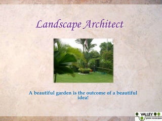 Landscape Architect

A beautiful garden is the outcome of a beautiful
idea!

 
