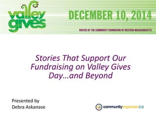 Stories That Support Our
Fundraising on Valley Gives
Day…and Beyond
Presented by
Debra Askanase
 
