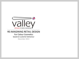 RE:IMAGINING	
  RETAIL	
  DESIGN	
  
For	
  Colour	
  Cosme7cs	
  

based	
  on	
  customer	
  behaviour	
  
December	
  2013	
  

 