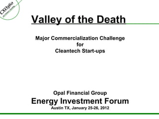 Valley of the Death
Major Commercialization Challenge
for
Cleantech Start-ups
Opal Financial Group
Energy Investment Forum
Austin TX, January 25-26, 2012
 