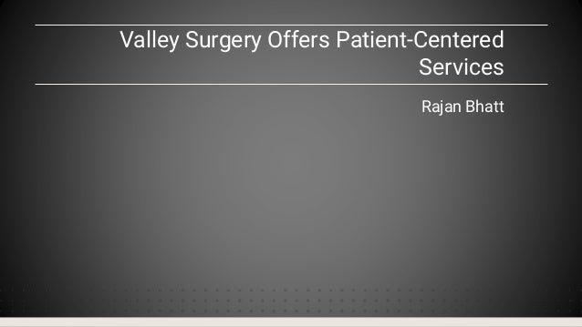 Valley Surgery Offers Patient-Centered
Services
Rajan Bhatt
 