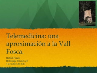 Telemedicina: una aproximación a la Vall Fosca. Rafael Pardo III EstagePireneLab 4 de junio de 2011 