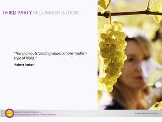 GLOBALIZACIÓN DE VINOS, S.L.
AXIAL VINOS SPAIN | EUROPE | AXIAL WINES USA
THIRD PARTY RECOMMENDATION
“This is an outstanding value, a more modern
style of Rioja .”
Robert Parker
© Axial Globalización de Vinos
 