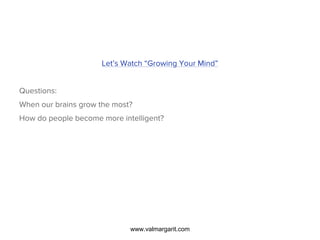 Let’s Watch “Growing Your Mind”
Questions:
When our brains grow the most?
How do people become more intelligent?
www.valmargarit.com
 