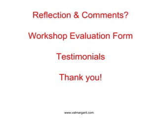 Reflection & Comments?
Workshop Evaluation Form
Testimonials
Thank you!
www.valmargarit.com
 