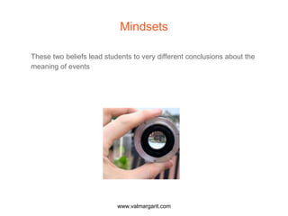Mindsets
These two beliefs lead students to very different conclusions about the
meaning of events
www.valmargarit.com
 