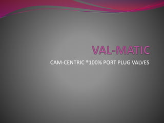 CAM-CENTRIC ®100% PORT PLUG VALVES
 