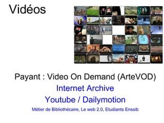 Vidéos Payant : Video On Demand (ArteVOD) Internet Archive Youtube  / Dailymotion Métier de Bibliothécaire ,  Le web 2.0 ,  Etudiants Enssib 