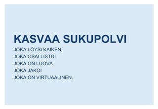 KASVAA SUKUPOLVIJOKA LÖYSI KAIKEN,JOKA OSALLISTUIJOKA ON LUOVAJOKA JAKOIJOKA ON VIRTUAALINEN.