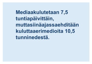 Mediaakulutetaan 7,5 tuntiapäivittäin, muttasiinäajassaehditäänkuluttaaerimedioita 10,5 tunninedestä.