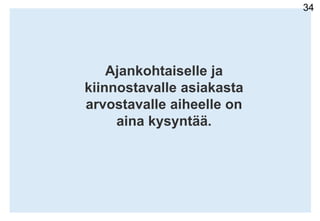 34Ajankohtaiselle ja kiinnostavalle asiakasta arvostavalle aiheelle on aina kysyntää.