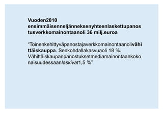 Vuoden2010 ensimmäisenneljänneksenyhteenlaskettupanostusverkkomainontaanoli 36 milj.euroa“Toinenkehittyväpanostajaverkkomainontaanolivähittäiskauppa. Senkohdallakasvuaoli 18 %. Vähittäiskaupanpanostuksetmediamainontaankokonaisuudessaanlaskivat1,5 %”
