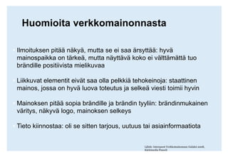Huomioita verkkomainonnastaIlmoituksen pitää näkyä, mutta se ei saa ärsyttää: hyvä mainospaikka on tärkeä, mutta näyttävä koko ei välttämättä tuo brändille positiivista mielikuvaa