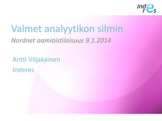 Valmet analyytikon silmin
Nordnet aamiaistilaisuus 9.1.2014

Antti Viljakainen
Inderes

 
