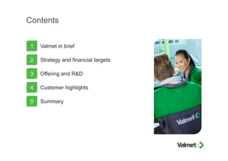 Contents
Valmet in brief
Strategy and financial targets
Offering and R&D
Customer highlights
Summary
1
2
3
4
5
 