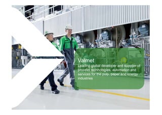 Valmet
Leading global developer and supplier
of process technologies, automation
and services for the pulp, paper and
energy industries
 