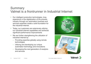 Summary
Valmet is a frontrunner in Industrial Internet
 Our intelligent production technologies, long
experience in the d...