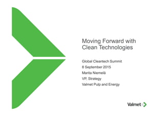 Moving Forward with
Clean Technologies
Global Cleantech Summit
8 September 2015
Marita Niemelä
VP, Strategy
Valmet Pulp and Energy
 