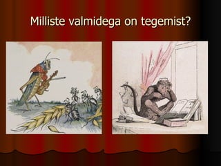 Milliste valmidega on tegemist? 