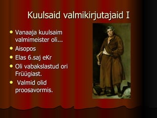 Kuulsaid valmikirjutajaid I Vanaaja kuulsaim valmimeister oli... Aisopos Elas 6.saj eKr Oli vabakslastud ori Früügiast. Valmid olid proosavormis. 