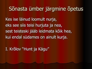 Sõnasta ümber järgmine õpetus Kes ise läinud loomult nurja, eks see siis teisi hurjuta ja nea, sest teisteski jääb leidmata kõik hea, kui endal südames on ainult kurja. I. Krõlov “Hunt ja Kägu” 