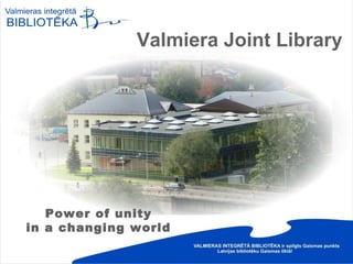 Valmiera Joint Library




   Power of unity
in a changing world
 