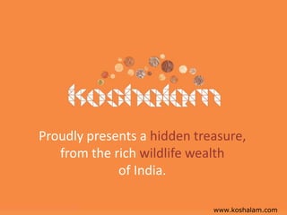 www.koshalam.com
Proudly presents a hidden treasure,
from the rich wildlife wealth
of India.
 