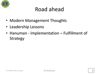 Road ahead
• Modern Management Thoughts
• Leadership Lessons
• Hanuman - Implementation – Fulfillment of
Strategy
M Hariharan 311 October 2015, Sunday
 