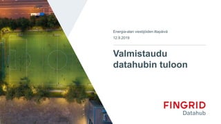 Valmistaudu
datahubin tuloon
Energia-alan viestijöiden iltapäivä
12.9.2019
 