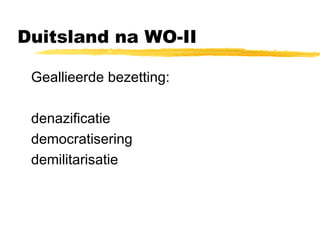 Duitsland na WO-II 
 Geallieerde bezetting: 
 denazificatie 
 democratisering 
 demilitarisatie 
 