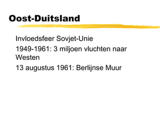 Oost-Duitsland 
 Invloedsfeer Sovjet-Unie 
 1949-1961: 3 miljoen vluchten naar 
Westen 
 13 augustus 1961: Berlijnse Muur 
 